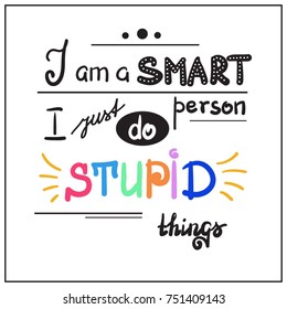 I am a smart person I just do stupid things quote lettering. Graphic design typography element for print. Print for postcard, sticker, poster, t-shirt, bags. Cute simple vector sign. Vintage style
