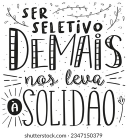 Smart phrase in Brazilian Portuguese. Translation - Being too selective leads to loneliness.