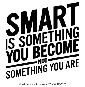 Smart Is Something You Become. Motivational quote.
