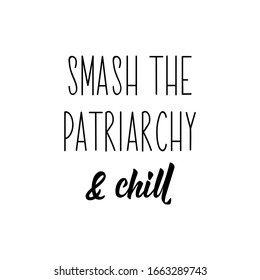 Smash the patriarchy and chill. Feminist lettering. Can be used for prints bags, t-shirts, posters, cards. calligraphy vector. Ink illustration