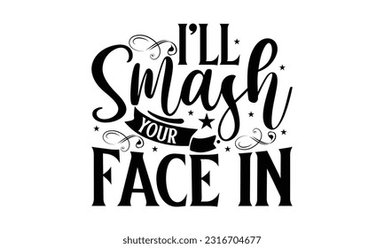  I'll smash your face in -   Lettering design for greeting banners, Mouse Pads, Prints, Cards and Posters, Mugs, Notebooks, Floor Pillows and T-shirt prints design


