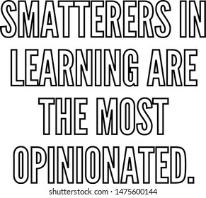 Smatterers in learning are the most opinionated
