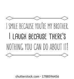  I Smile Because You’re My Brother. I Laugh Because There’s Nothing You Can Do About It. Vector Quote