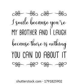 I Smile Because You’re My Brother And I Laugh Because There Is Nothing You Can Do About It. Vector Quote