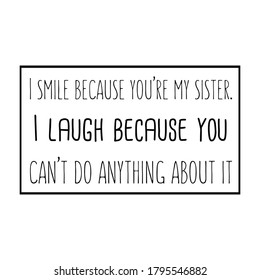  I smile because you’re my sister. I laugh because you can’t do anything about it. Vector Quote