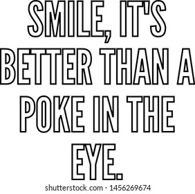 Smile It's better than a poke in the eye