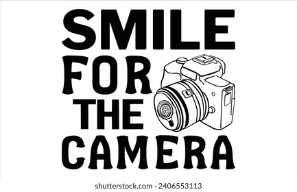 Smile For The Camera - Photographer T shirt Design, Handmade calligraphy vector illustration, Cutting and Silhouette, for prints on bags, cups, card, posters.