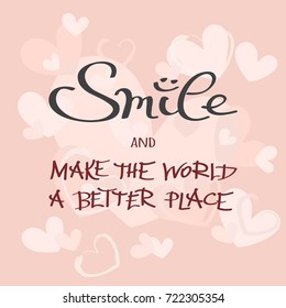 Smile And Make The World A Better Place handwritten lettering. Inspirational quote. Creative vector hand drawn calligraphy phrase on tender pink hearts background. Modern banner, card, print design.