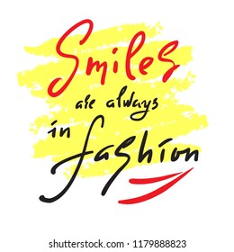 Smiles are always in fashion - inspire and motivational quote. Hand drawn beautiful lettering. Print for inspirational poster, t-shirt, bag, cups, card, flyer, sticker, badge. Elegant calligraphy sign