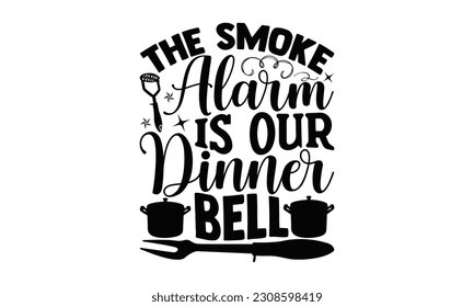 The Smoke Alarm Is Our Dinner Bell - Cooking SVG Design, Hand drawn vintage illustration with hand-lettering and decoration elements with, SVG Files for Cutting.