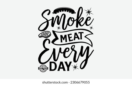 Smoke meat every day - Barbecue svg typography t-shirt design Hand-drawn lettering phrase, SVG t-shirt design, Calligraphy t-shirt design,  White background, Handwritten vector. eps 10. svg