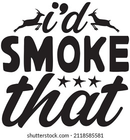 I’d Smoke That T Shirt Design, Vector File.