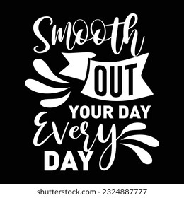 Smooth Out Your Day Every Day , svg design vector file