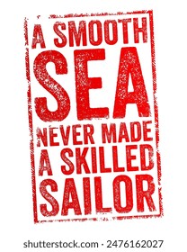 A smooth sea never made a skilled sailor - means that easy or trouble-free situations do not help people develop the skills and resilience needed to handle difficult circumstances, text concept stamp