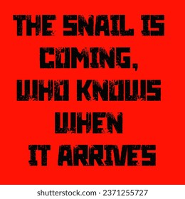 The snail is coming who knows when it arrives - Old Russian Saying