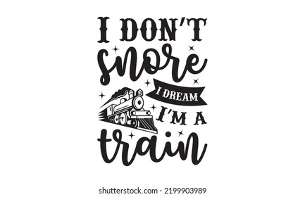 I don’t snore I dream I m a train - Train SVG t-shirt design, Hand drew lettering phrases, templet, Calligraphy graphic design, SVG Files for Cutting Cricut and Silhouette. Eps 10 svg