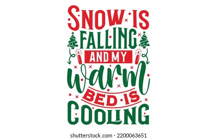 Snow Is Falling And My Warm Bed Is Cooling - Christmas T-shirt Design, Handmade calligraphy vector illustration, Calligraphy graphic design, EPS, SVG Files for Cutting, bag, cups, card