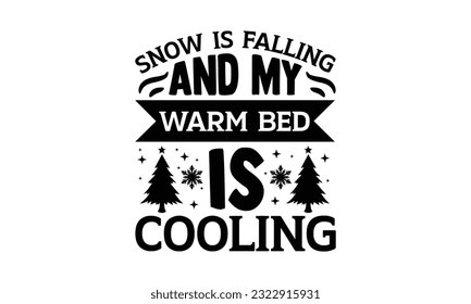 Snow Is Falling And My Warm Bed Is Cooling - Christmas SVG Design, Hand drawn vintage hand lettering, illustration for prints on t-shirts, bags, posters, cards and Mug.
