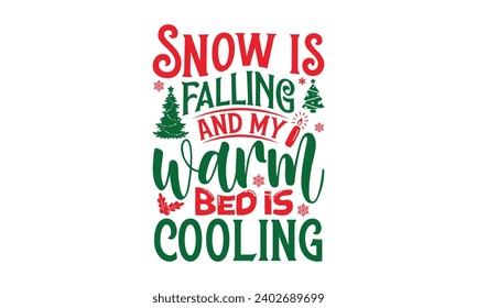 Snow Is Falling And My Warm Bed Is Cooling - Christmas T-Shirt Design, Modern calligraphy, Vector illustration with hand drawn lettering, posters, banners, cards, mugs, Notebooks, white background.