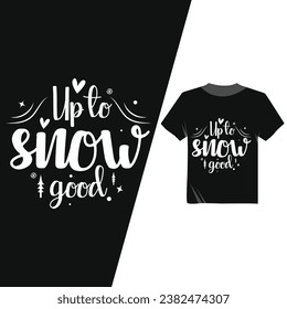 Up To Snow Good Tshirt Design,Winter Mood Vector Christmas T-shirt Design,Winter  Christmas Tshirt Design Print Ready Cut file Free Download,
