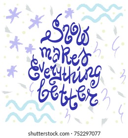 Snow makes everything better quote lettering. Calligraphy inspiration graphic design typography element for print. Hand written postcard. Print for poster, t-shirt or bags. Cute simple vector sign.