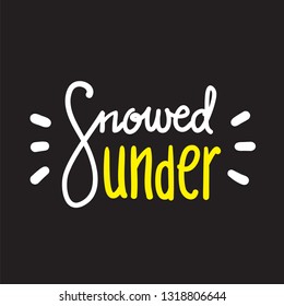Snowed under - simple inspire and motivational quote. Hand drawn beautiful lettering. Print for inspirational poster, t-shirt, bag, cups, card, flyer, sticker, badge. English idiom, proverb