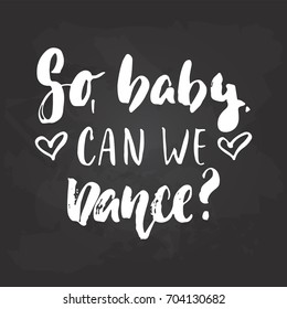 So, baby, can we dance - lettering dancing calligraphy quote drawn by ink in white color on the black chalkboard background. Fun hand drawn lettering inscription