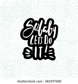 So, baby let's do it. Hand drawn inspiration quote made with brush. Lettering for apparel design, bags, poster, etc. Vector Illustration