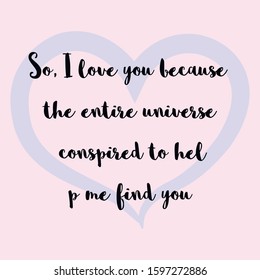 So, I love you because the entire universe conspired to help me find you. Ready to post social media quote