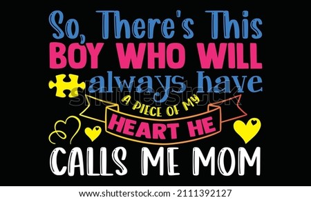 So, there's this boy who will always have a piece of my heart he calls me mom- Autism t-shirt design, Hand drawn lettering phrase, Calligraphy t-shirt design, Handwritten vector sign, SVG, EPS 10