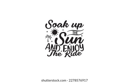 Soak up the sun and enjoy the ride -   Lettering design for greeting banners, Mouse Pads, Prints, Cards and Posters, Mugs, Notebooks, Floor Pillows and T-shirt prints design.
