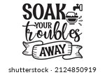 soak your troubles away - funny bathroom quote for Vector typography for home décor, posters, wall stickers. Lettering design element