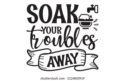 soak your troubles away - funny bathroom quote for Vector typography for home décor, posters, wall stickers. Lettering design element