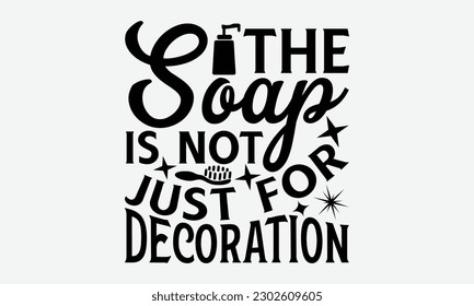 The Soap Is Not Just For Decoration - Bathroom svg typography t-shirt design Hand-drawn lettering phrase, SVG t-shirt design, Calligraphy t-shirt design,  White background, Handwritten vector, eps 10.