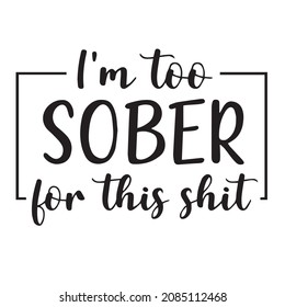 I'm Too Sober For This Shit Background Inspirational Quotes Typography Lettering Design