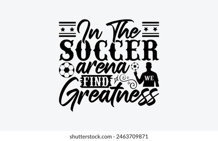 In The Soccer Arena Find We Greatness - Soccer T-Shirt Design, Game Quotes, This Illustration Can Be Used As A Print On T-Shirts And Bags, Posters, Cards, Mugs.