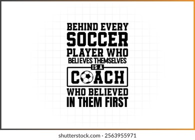 Soccer Coach Design for Best coach Ever, Behind Every Soccer Player Who Believes Themselves Is A Coach Who Believed In Them First