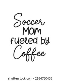 Soccer mom fueled by coffee quote lettering with white background