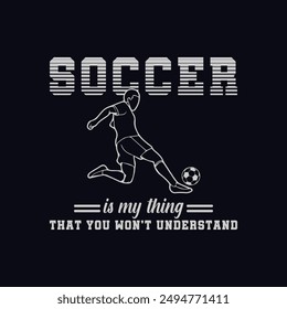 Soccer Is My Thing That You Won't Understand. Soccer and Football. Sports Vector Illustration quote. Design for female t shirt, print, gift card, label sticker, mug design, POD. 