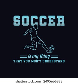 Soccer Is My Thing That You Won't Understand. Soccer and Football. Sports Vector Illustration quote. Design for female t shirt, print, gift card, label sticker, mug design, POD. 