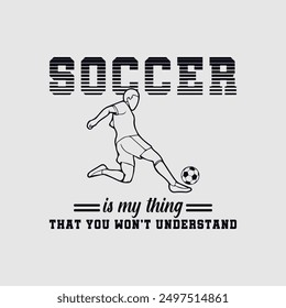 Soccer Is My Thing That You Won't Understand. Soccer and Football. Sports Vector Illustration quote. Design for female t shirt, print, gift card, label sticker, mug design, POD. 