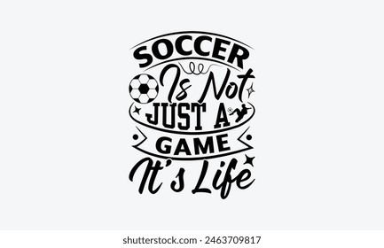 Soccer Is Not Just A Game It's Life - Soccer T-Shirt Design, Game Quotes, This Illustration Can Be Used As A Print On T-Shirts And Bags, Posters, Cards, Mugs.