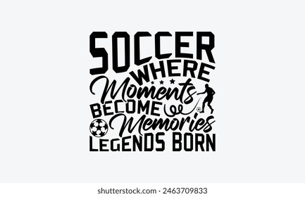 Soccer Where Moments Become Memories Legends Born - Soccer T-Shirt Design, Football Quotes, Handmade Calligraphy Vector Illustration, Stationary Or As A Posters, Cards, Banners.