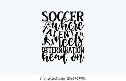 Soccer Where Talent Meets Determination Head On - Soccer T-Shirt Design, Game Quotes, This Illustration Can Be Used As A Print On T-Shirts And Bags, Posters, Cards, Mugs.