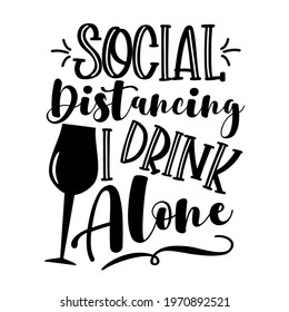Social Distancing I Drink Alone - funny phrase in covid-19 pandemic self isolated period.  Good for T shirt print, card, poster, and other gift design.