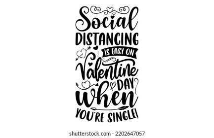 Social Distancing Is Easy On Valentines Day When You’re Single! - Valentine's Day t shirt design, Hand drawn lettering phrase isolated on white background, Valentine's Day 2023 quotes svg design.