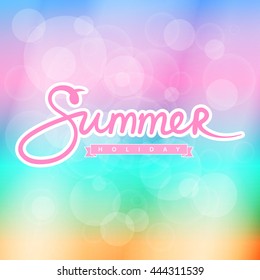 Soft Colorful Blurred Background with Text Summer and Holiday ,Summer Concept, Hand Lettering Calligraphy , Vector Illustration 