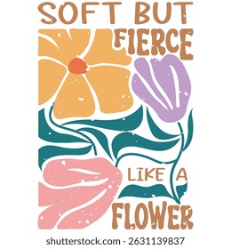 Soft But Flerce Like A Flower - Boho Flower T-shirt,  Abstract Boho Flower T-shirt Vector, Abstract Boho Floral Illustration, Retro Boho Flower Inspiration Quotes