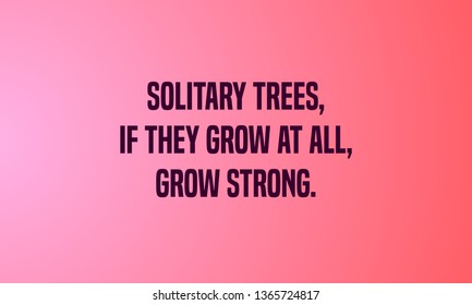 SOLITARY TREES,IF THEY GROW AT ALL GROW STRONG. motivational quotes
