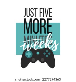 Solo print illustration with gamepad and lettering Just five more weeks. Stylish inscription for apparel, room decor, tee print design, poster and greeting card